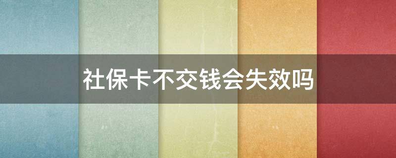 社保卡不交钱会失效吗（社保卡不交钱后果）