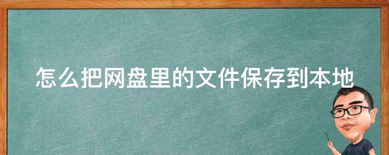 怎么把网盘里的文件保存到本地（怎么把网盘里的文件保存到本地相册）