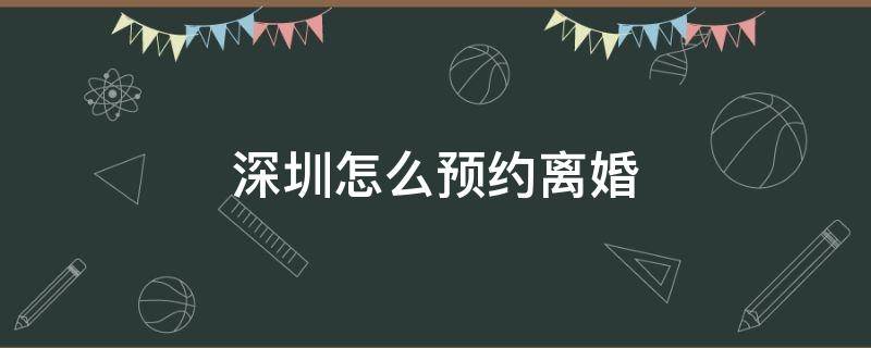 深圳怎么预约离婚 深圳怎么预约离婚登记