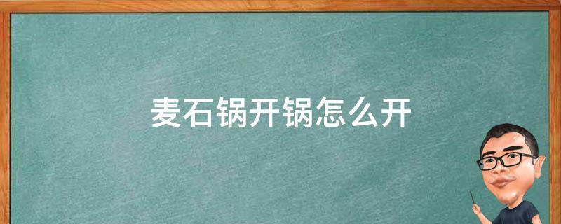 麦石锅开锅怎么开（麦石锅开锅步骤）