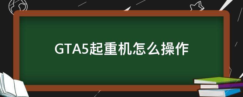 GTA5起重机怎么操作 gta5起重器怎么操作