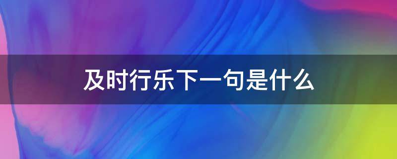 及时行乐下一句是什么 及时行乐下一句是什么意思