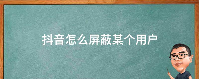 抖音怎么屏蔽某个用户 抖音怎么屏蔽个人用户