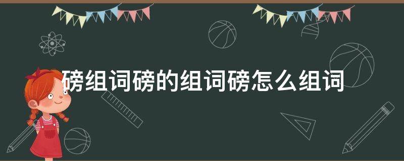 磅组词磅的组词磅怎么组词 磅怎么组词?