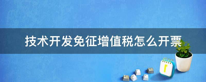 技术开发免征增值税怎么开票 技术开发技术服务免增值税