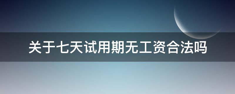 关于七天试用期无工资合法吗 试用期七天不发工资违法吗