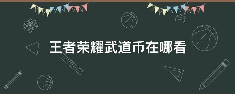 王者荣耀武道币在哪看（王者荣耀武道币是干嘛的）