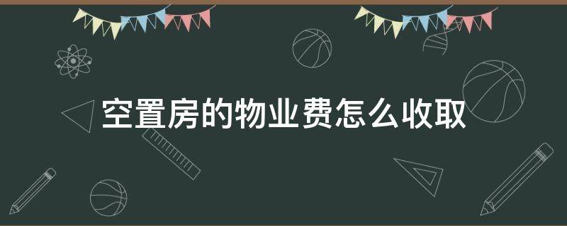 空置房的物业费怎么收取（物业空置房物业费按什么标准收取）