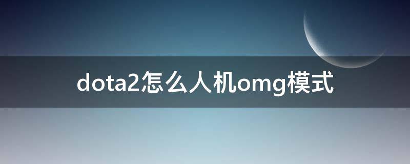 dota2怎么人机omg模式 dota2怎么单人omg