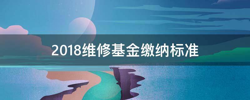 2018维修基金缴纳标准 最新维修基金缴纳标准