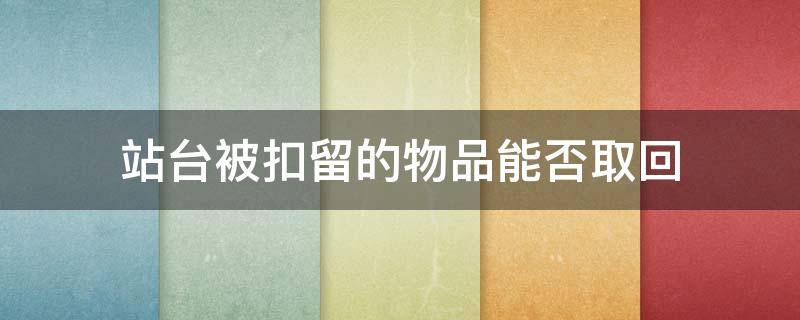 站台被扣留的物品能否取回 在车站掉东西怎么拿回?