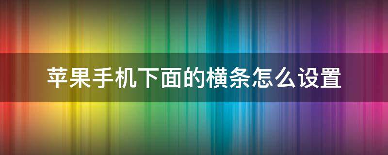 苹果手机下面的横条怎么设置（苹果手机下面的横条怎么设置亮度）