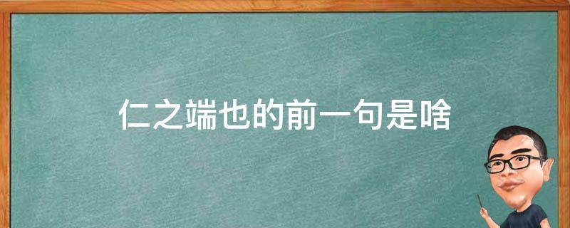 仁之端也的前一句是啥（仁之端也的前一句是什么）