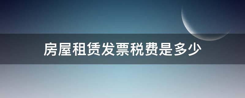 房屋租赁发票税费是多少（房屋租赁费普通发票税率）