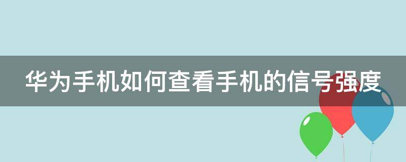 华为手机如何查看手机的信号强度 华为手机怎么查看手机信号强度