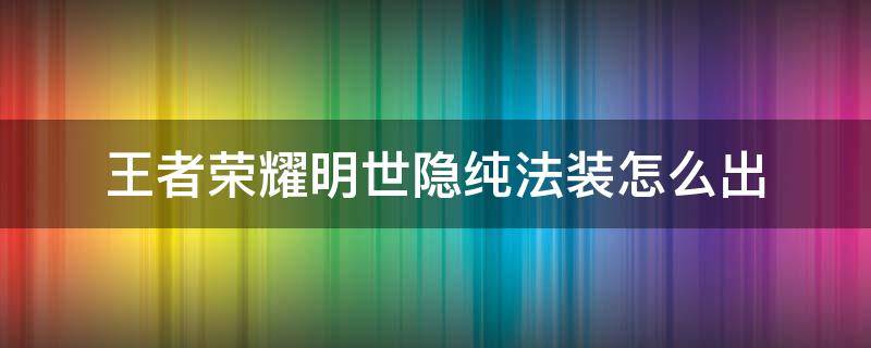 王者荣耀明世隐纯法装怎么出（明世隐法装出什么）