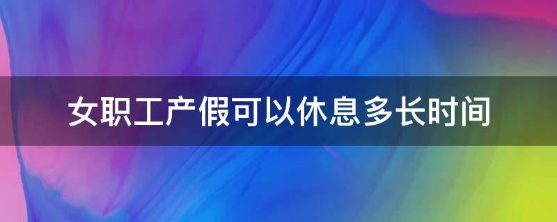 女职工产假可以休息多长时间 女工产假法定休多少天