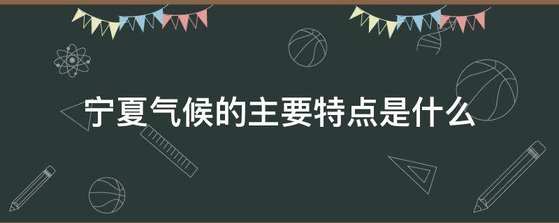 宁夏气候的主要特点是什么（宁夏的气候类型主要是什么）