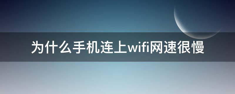 为什么手机连上wifi网速很慢（为什么手机连上wifi却网速很慢）