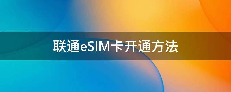 联通eSIM卡开通方法 联通可以开通esim卡么