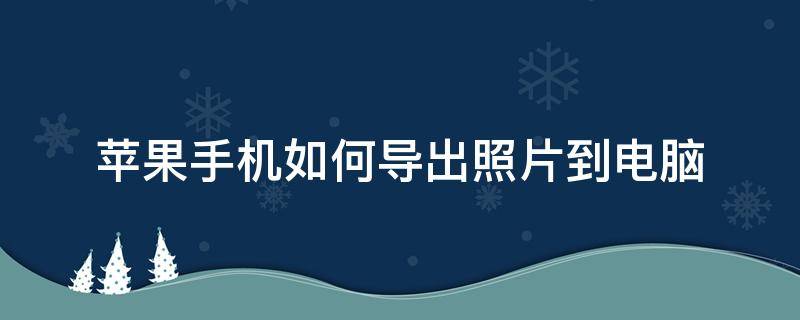 苹果手机如何导出照片到电脑（苹果手机如何导出照片到电脑为什么照片下不完?）