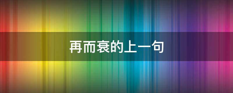 再而衰的上一句（再而衰的上一句和下一句分别是什么）