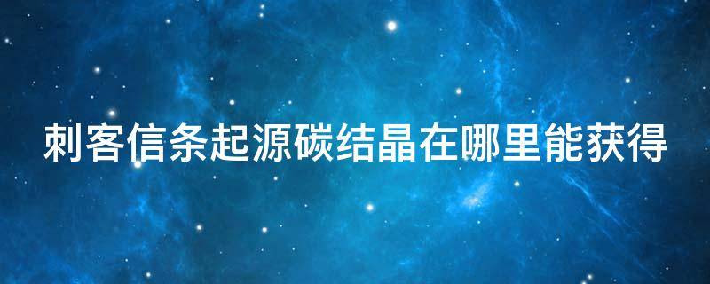 刺客信条起源碳结晶在哪里能获得（刺客信条起源全矽石收集）