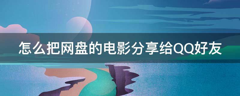 怎么把网盘的电影分享给QQ好友 怎么把网盘的电影分享给qq好友看