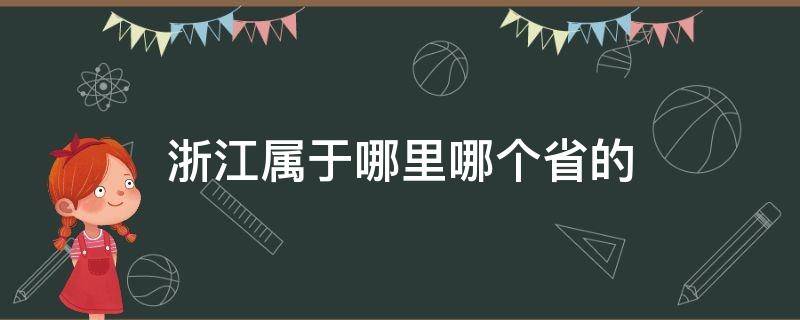 浙江属于哪里哪个省的（浙江属于哪儿个省）