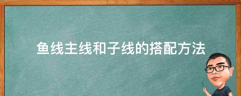 鱼线主线和子线的搭配方法 鱼线子母线搭配