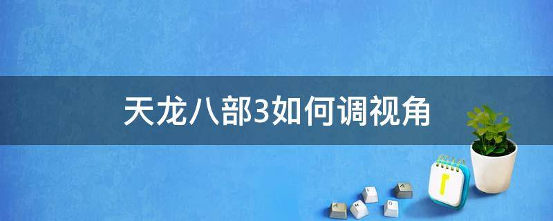 天龙八部3如何调视角 天龙八部怎样调视角