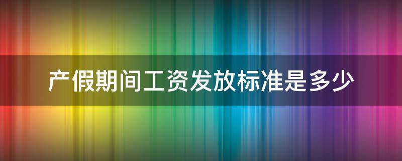 产假期间工资发放标准是多少 产假期间工资是按什么标准发放