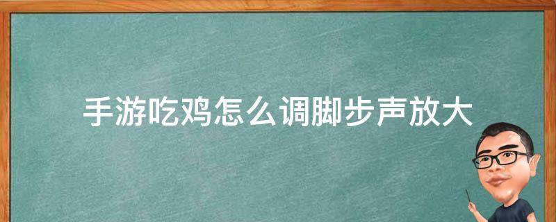 手游吃鸡怎么调脚步声放大（手机吃鸡的脚步声怎么才能调大）