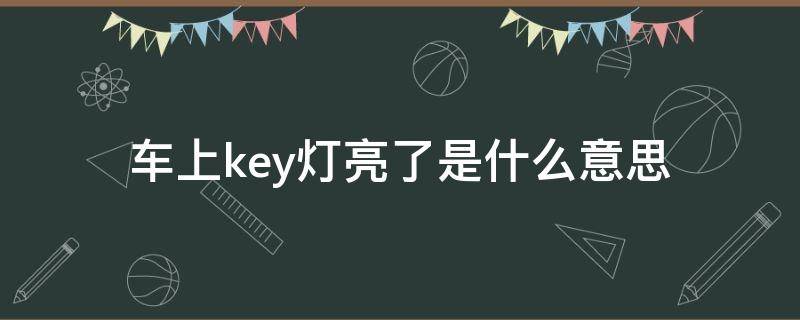 车上key灯亮了是什么意思（小汽车key灯亮是什么问题）