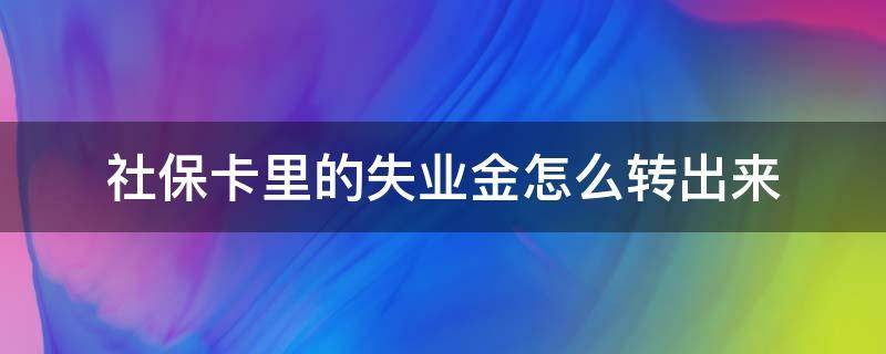 社保卡里的失业金怎么转出来 社保卡里的失业金怎么转出来到另外一个银行里面