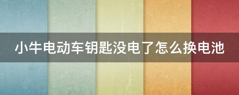 小牛电动车钥匙没电了怎么换电池 小牛电动车钥匙没电了怎么换电池型号