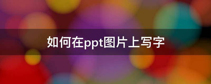 如何在ppt图片上写字 怎么在ppt图片上写字