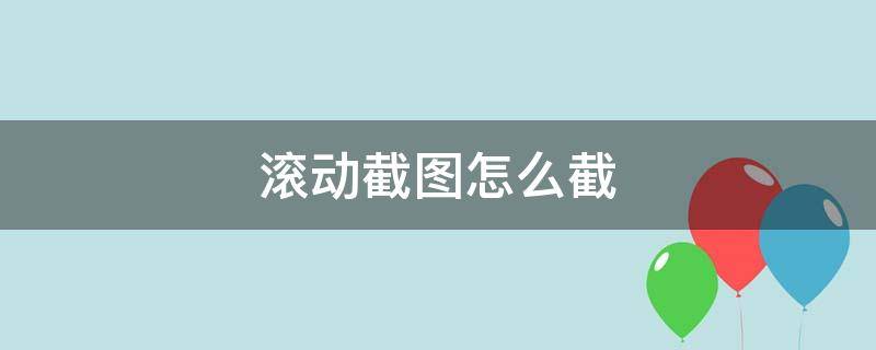 滚动截图怎么截（网页滚动截图怎么截）