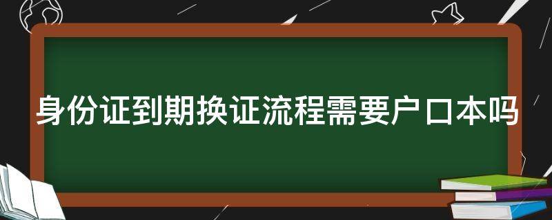 身份证到期换证流程需要户口本吗（身份证到期了换证需要户口本吗）