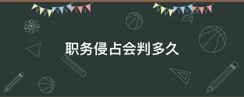 职务侵占会判多久（职务侵占一定会被判刑吗）