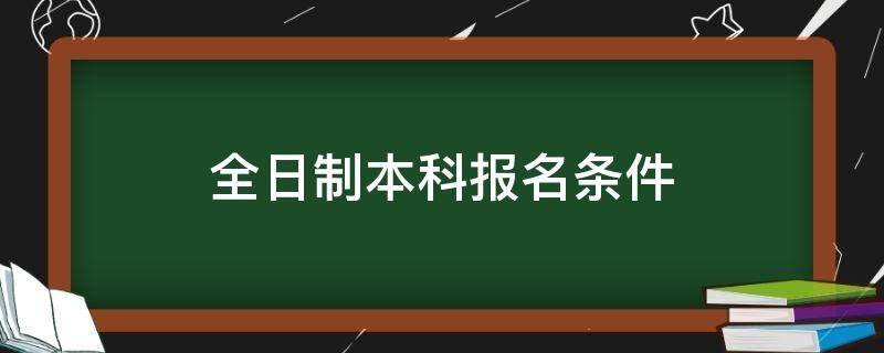 全日制本科报名条件（高职扩招全日制本科报名条件）