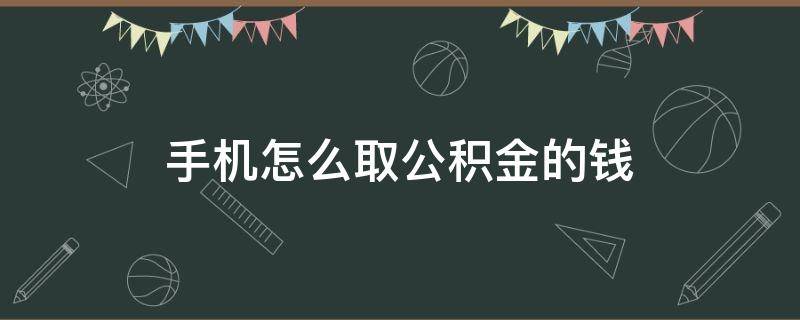 手机怎么取公积金的钱 手机怎么取公积金的钱的流程图