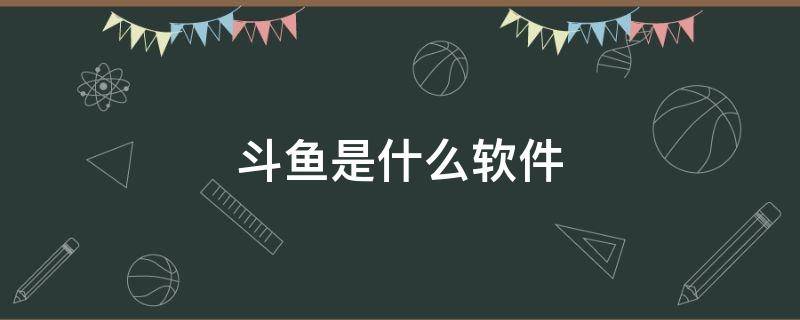 斗鱼是什么软件 斗鱼是什么游戏软件