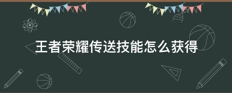 王者荣耀传送技能怎么获得（王者荣耀英雄传送技能）