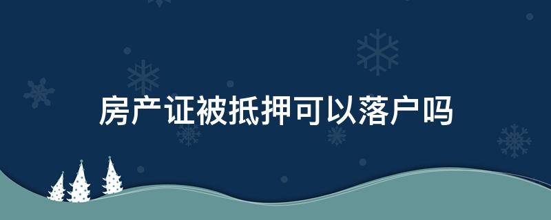 房产证被抵押可以落户吗 房屋抵押可以落户吗