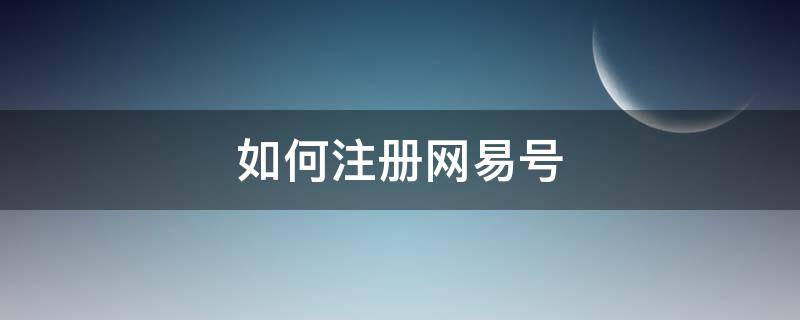 如何注册网易号（如何注册网易号发视频）