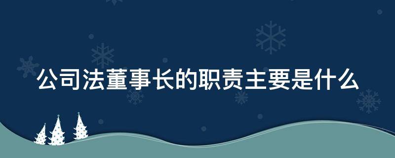 公司法董事长的职责主要是什么（公司法董事长的职责主要是什么呢）