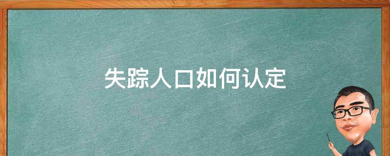 失踪人口如何认定（如何判定人口失踪）