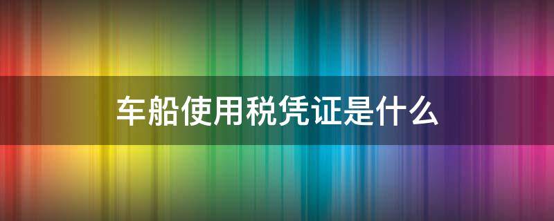 车船使用税凭证是什么 车船税凭证