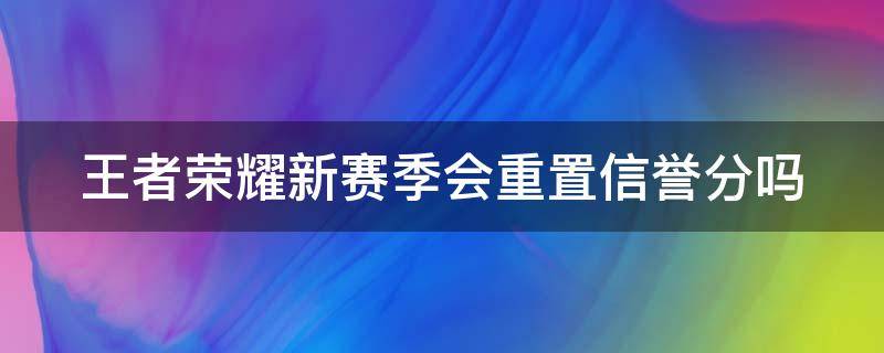 王者荣耀新赛季会重置信誉分吗 新赛季开始信誉分会不会恢复